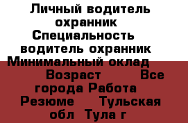 Личный водитель охранник › Специальность ­  водитель-охранник › Минимальный оклад ­ 85 000 › Возраст ­ 43 - Все города Работа » Резюме   . Тульская обл.,Тула г.